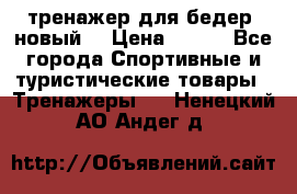 тренажер для бедер. новый  › Цена ­ 400 - Все города Спортивные и туристические товары » Тренажеры   . Ненецкий АО,Андег д.